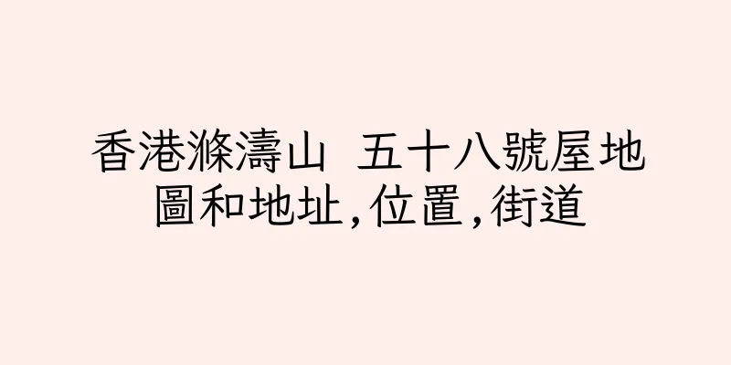 香港滌濤山 五十八號屋地圖和地址,位置,街道