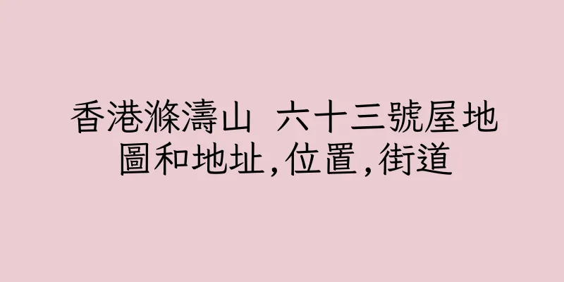 香港滌濤山 六十三號屋地圖和地址,位置,街道