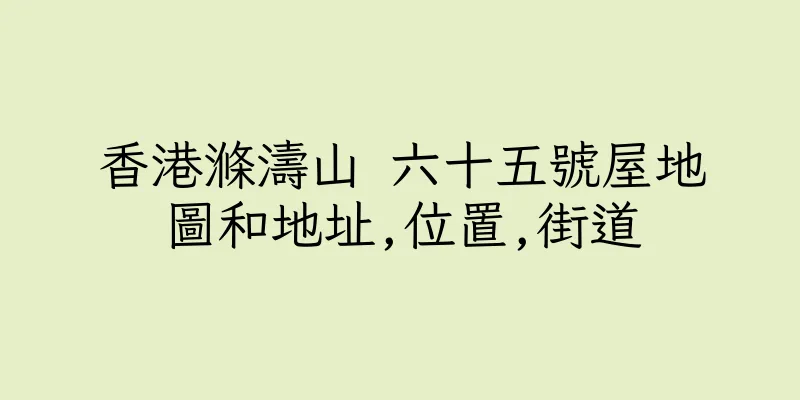 香港滌濤山 六十五號屋地圖和地址,位置,街道