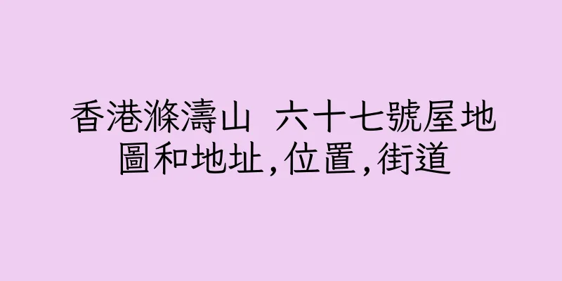 香港滌濤山 六十七號屋地圖和地址,位置,街道