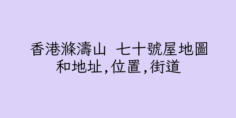 香港滌濤山 七十號屋地圖和地址,位置,街道