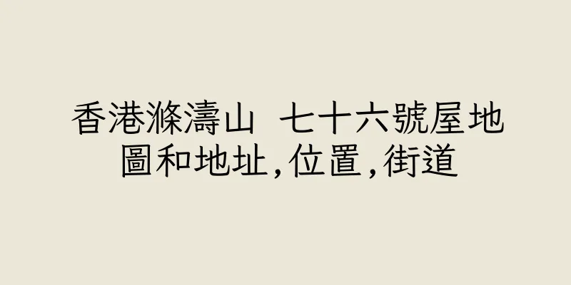 香港滌濤山 七十六號屋地圖和地址,位置,街道