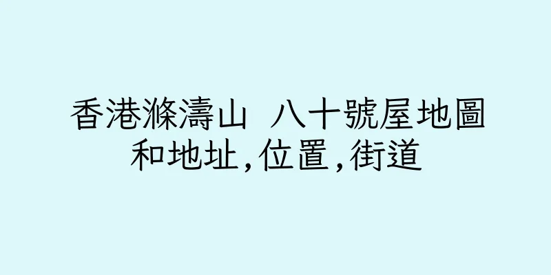香港滌濤山 八十號屋地圖和地址,位置,街道