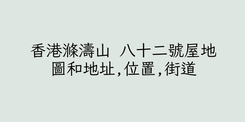 香港滌濤山 八十二號屋地圖和地址,位置,街道