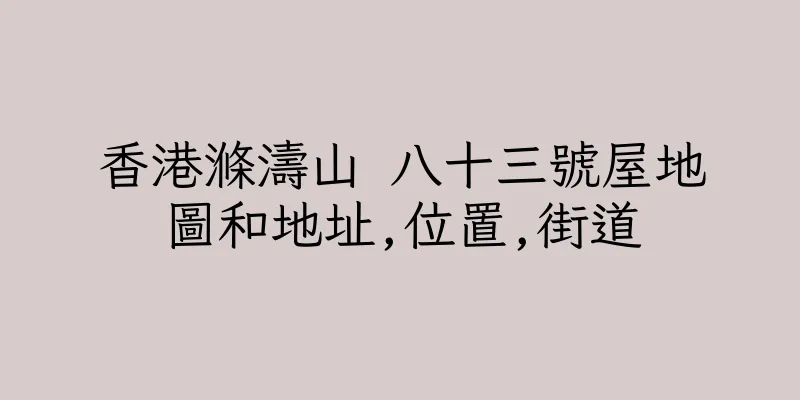 香港滌濤山 八十三號屋地圖和地址,位置,街道