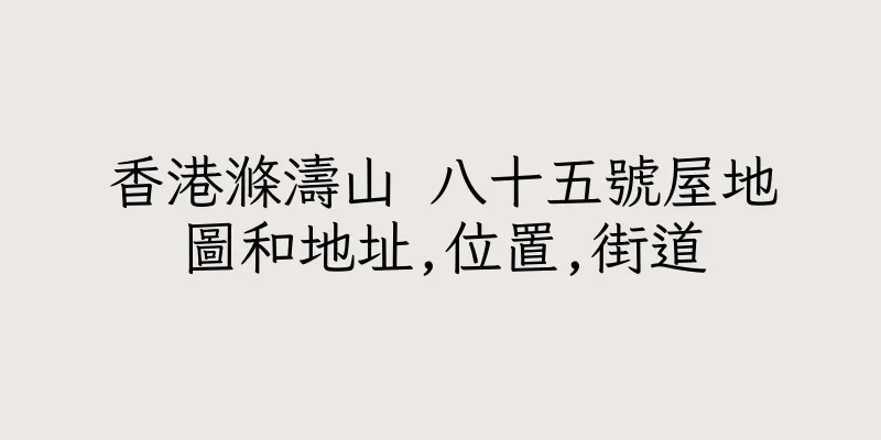 香港滌濤山 八十五號屋地圖和地址,位置,街道