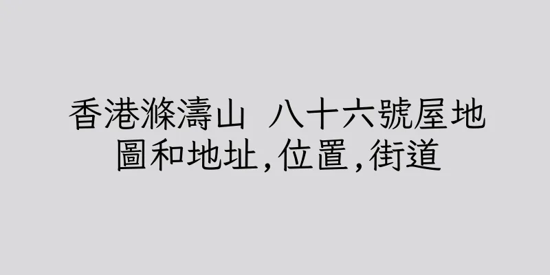 香港滌濤山 八十六號屋地圖和地址,位置,街道