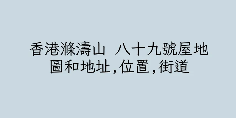 香港滌濤山 八十九號屋地圖和地址,位置,街道