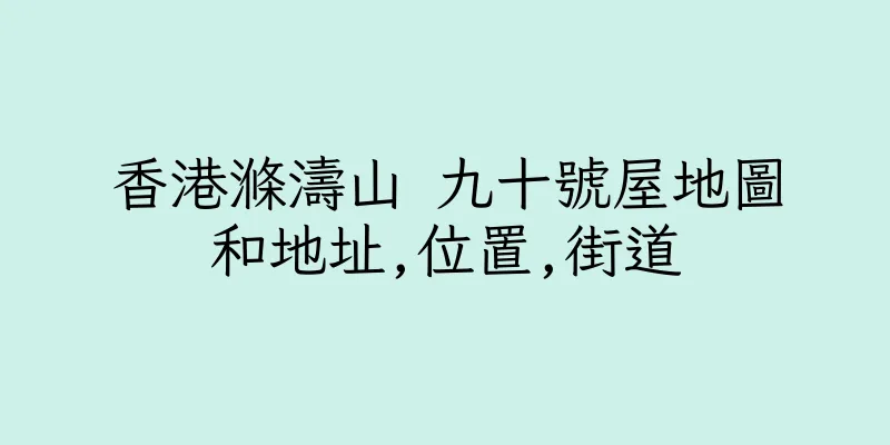 香港滌濤山 九十號屋地圖和地址,位置,街道