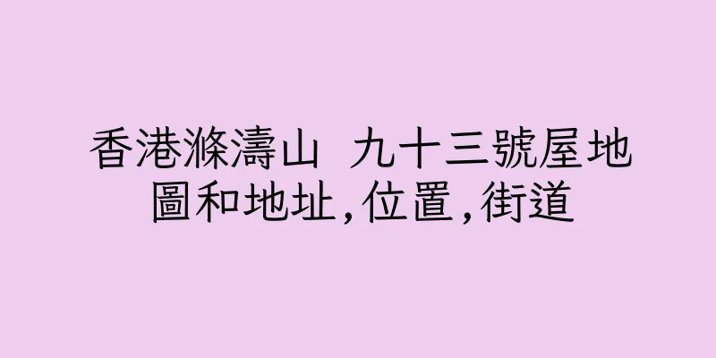 香港滌濤山 九十三號屋地圖和地址,位置,街道