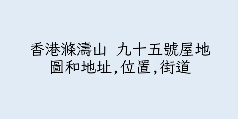 香港滌濤山 九十五號屋地圖和地址,位置,街道