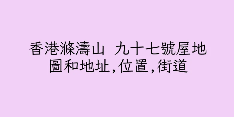 香港滌濤山 九十七號屋地圖和地址,位置,街道