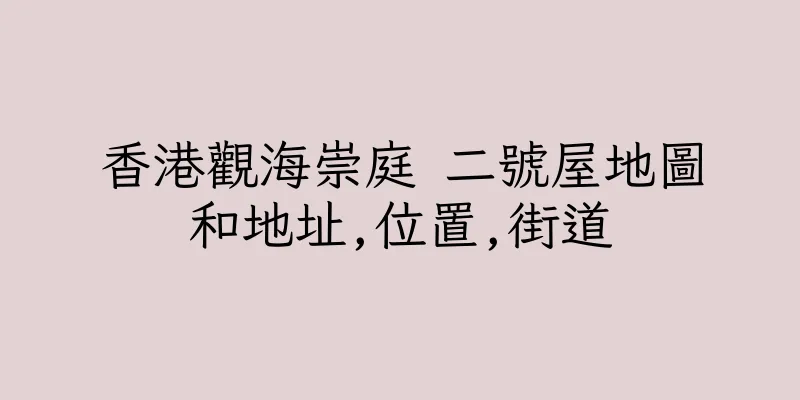 香港觀海崇庭 二號屋地圖和地址,位置,街道