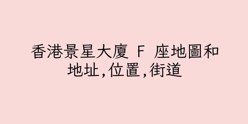 香港景星大廈 F 座地圖和地址,位置,街道