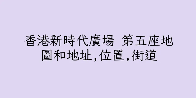 香港新時代廣場 第五座地圖和地址,位置,街道