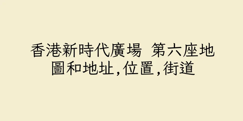 香港新時代廣場 第六座地圖和地址,位置,街道