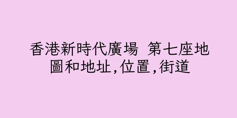 香港新時代廣場 第七座地圖和地址,位置,街道
