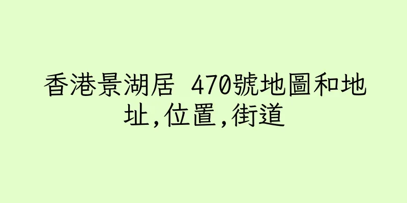 香港景湖居 470號地圖和地址,位置,街道