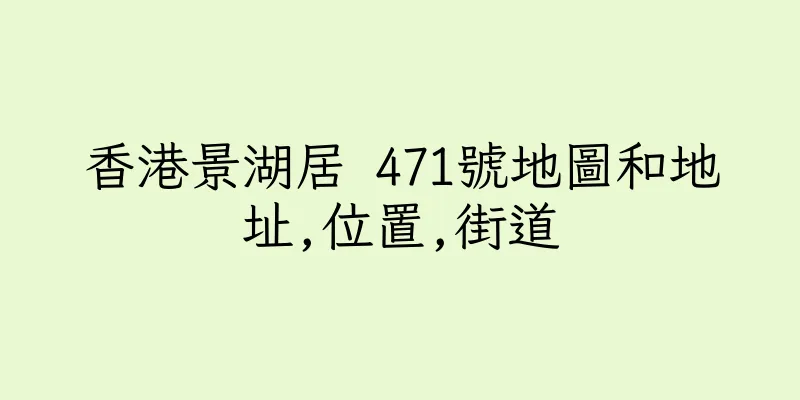 香港景湖居 471號地圖和地址,位置,街道
