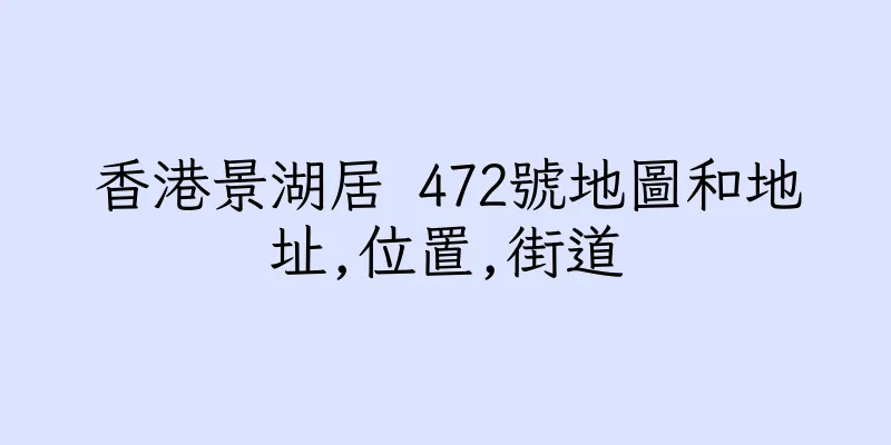 香港景湖居 472號地圖和地址,位置,街道