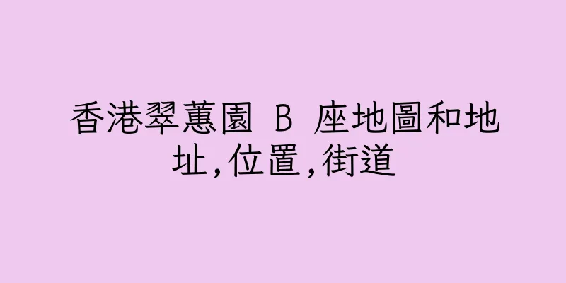 香港翠蕙園 B 座地圖和地址,位置,街道