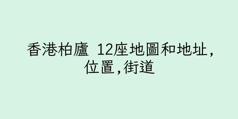香港柏廬 12座地圖和地址,位置,街道