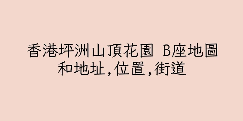 香港坪洲山頂花園 B座地圖和地址,位置,街道