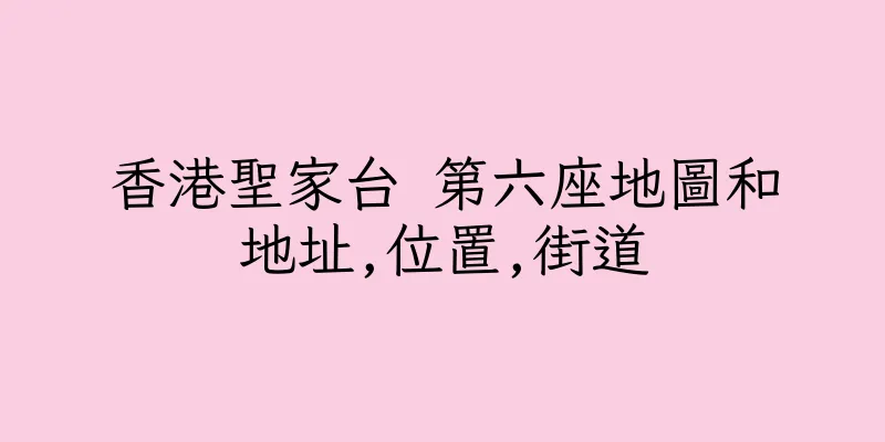 香港聖家台 第六座地圖和地址,位置,街道