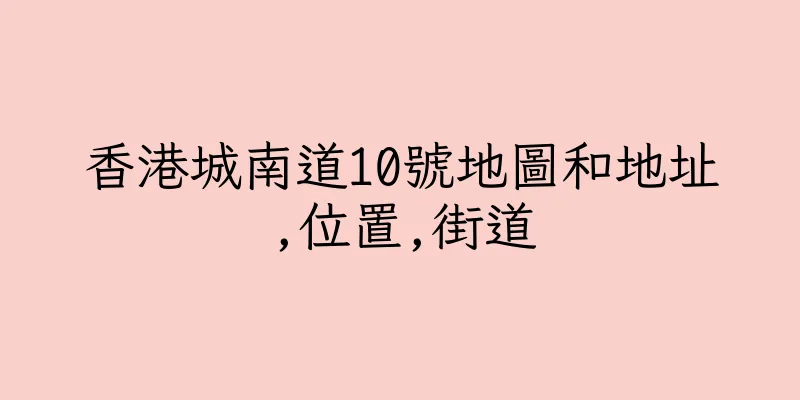 香港城南道10號地圖和地址,位置,街道