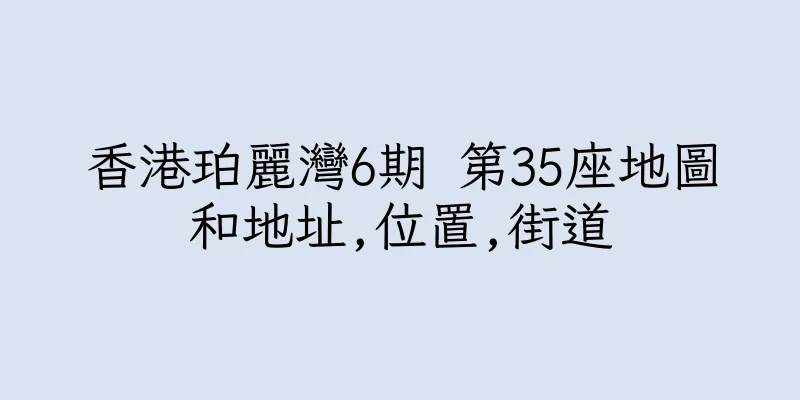 香港珀麗灣6期 第35座地圖和地址,位置,街道