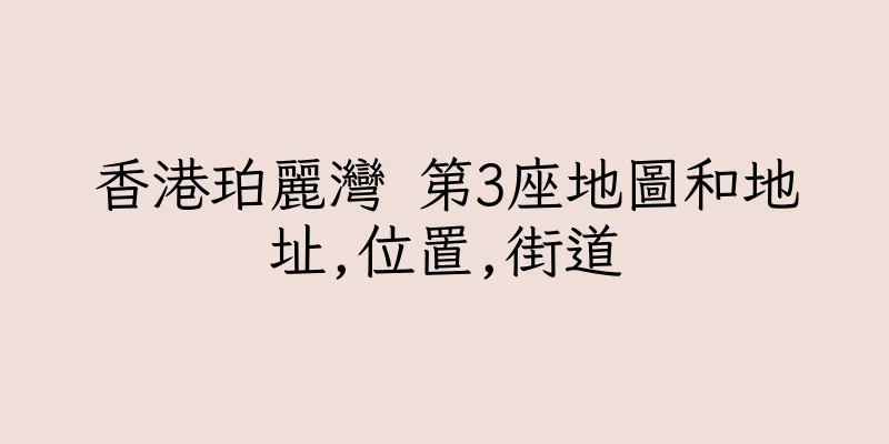 香港珀麗灣 第3座地圖和地址,位置,街道