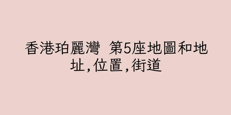 香港珀麗灣 第5座地圖和地址,位置,街道