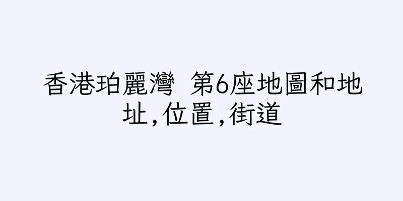 香港珀麗灣 第6座地圖和地址,位置,街道
