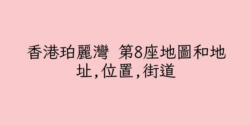 香港珀麗灣 第8座地圖和地址,位置,街道