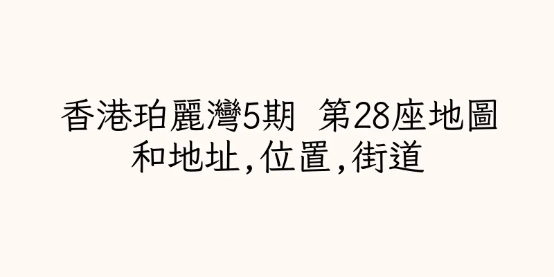 香港珀麗灣5期 第28座地圖和地址,位置,街道