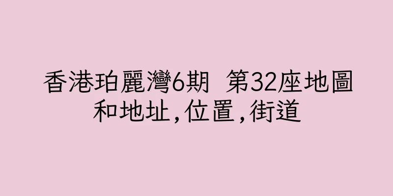 香港珀麗灣6期 第32座地圖和地址,位置,街道