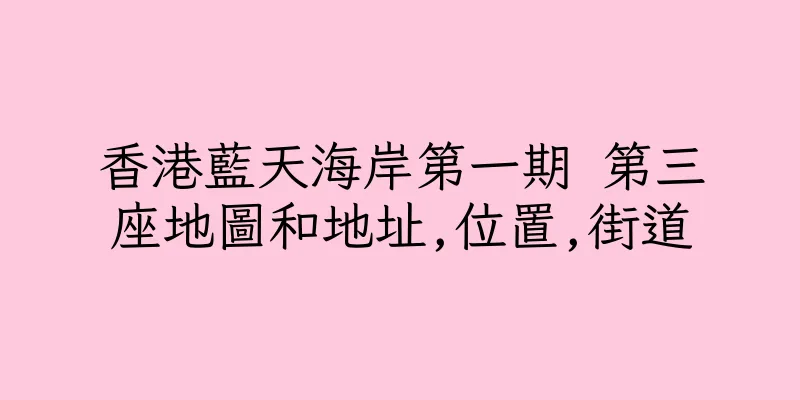 香港藍天海岸第一期 第三座地圖和地址,位置,街道
