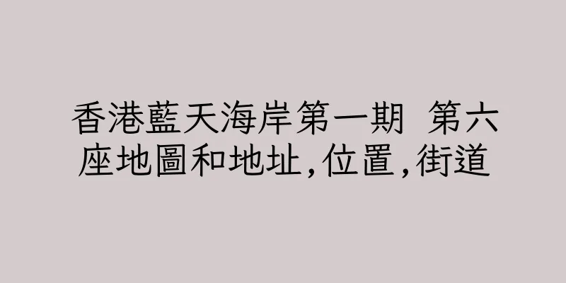 香港藍天海岸第一期 第六座地圖和地址,位置,街道