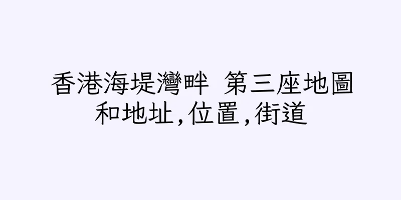 香港海堤灣畔 第三座地圖和地址,位置,街道