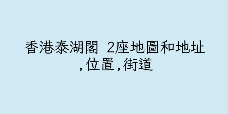 香港泰湖閣 2座地圖和地址,位置,街道