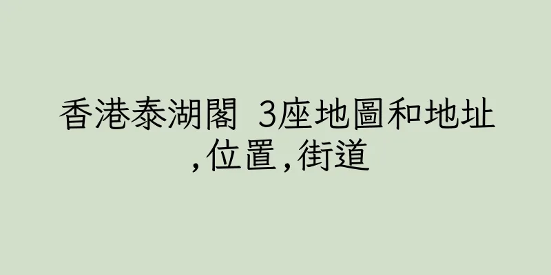 香港泰湖閣 3座地圖和地址,位置,街道