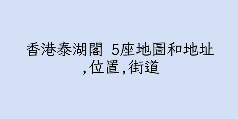 香港泰湖閣 5座地圖和地址,位置,街道
