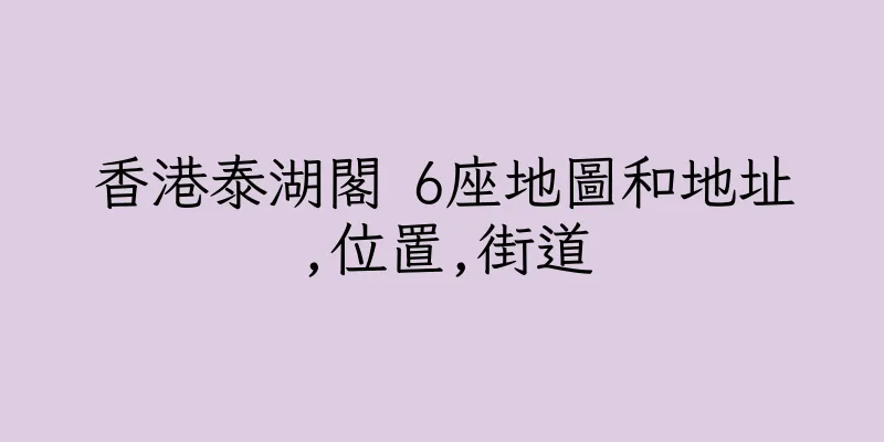 香港泰湖閣 6座地圖和地址,位置,街道