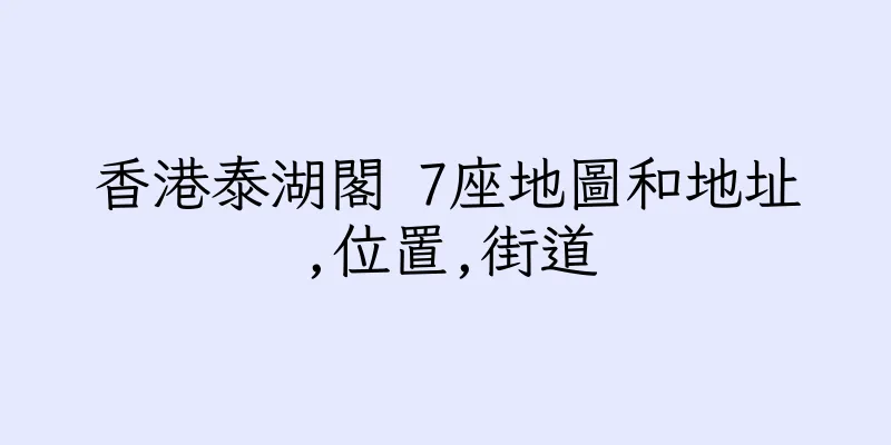 香港泰湖閣 7座地圖和地址,位置,街道