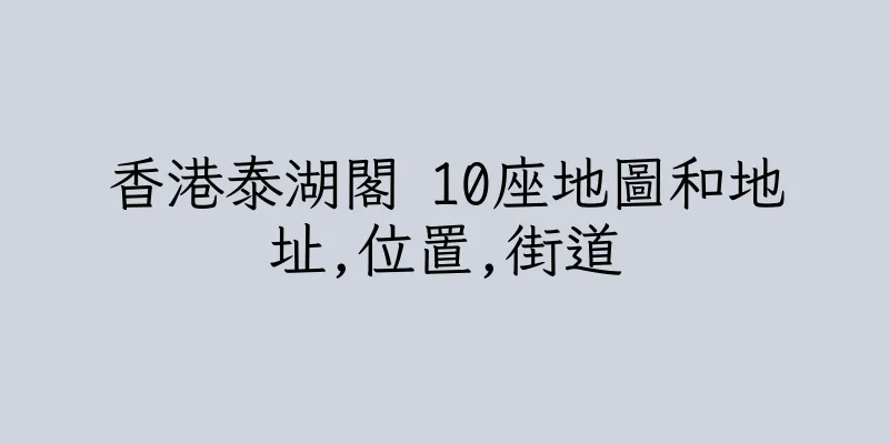 香港泰湖閣 10座地圖和地址,位置,街道