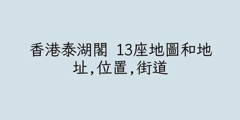 香港泰湖閣 13座地圖和地址,位置,街道