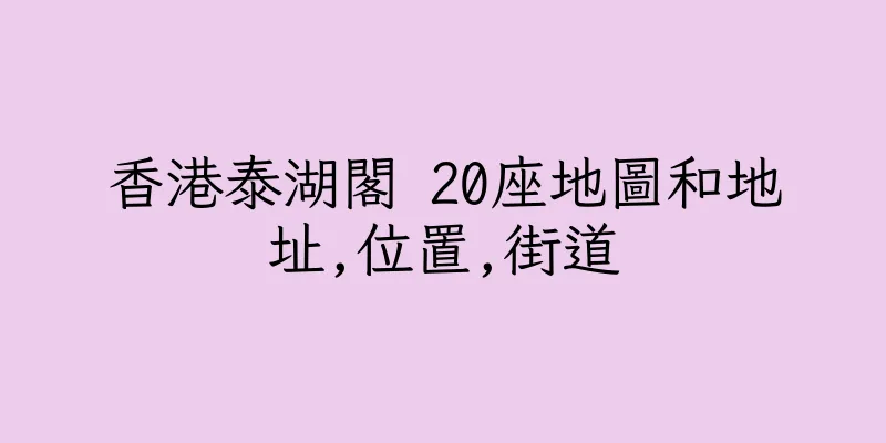 香港泰湖閣 20座地圖和地址,位置,街道