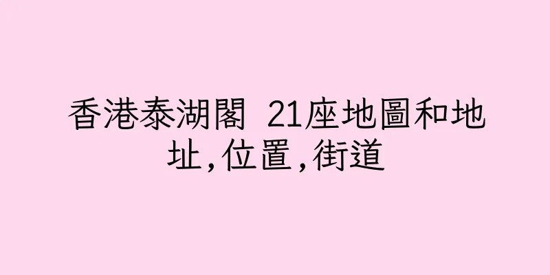 香港泰湖閣 21座地圖和地址,位置,街道