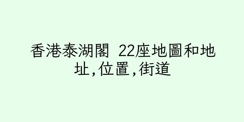 香港泰湖閣 22座地圖和地址,位置,街道