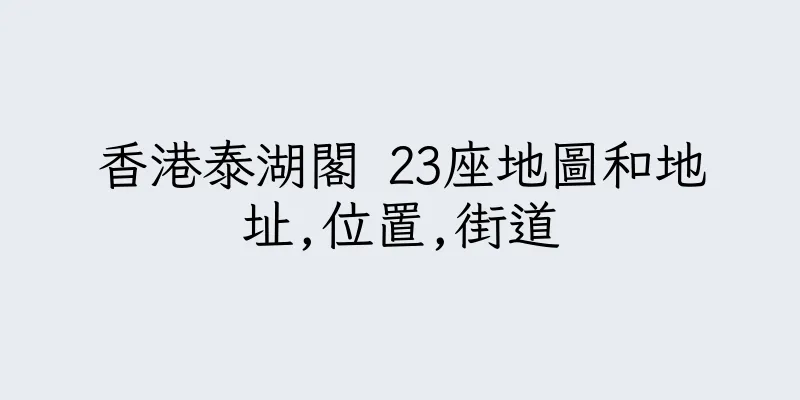 香港泰湖閣 23座地圖和地址,位置,街道